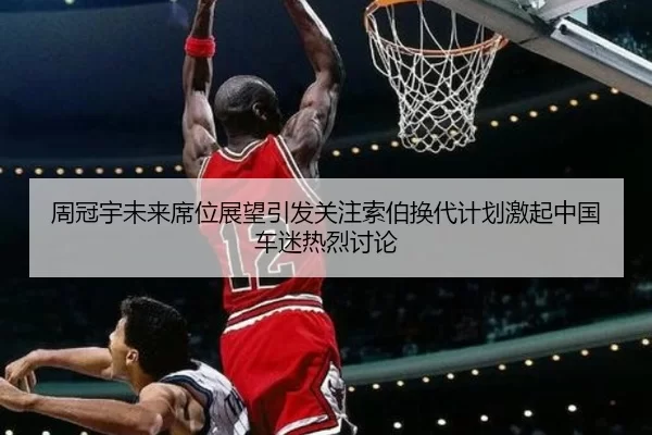 周冠宇未来席位展望引发关注索伯换代计划激起中国车迷热烈讨论